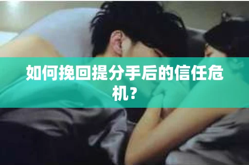 如何挽回提分手后的信任危机？