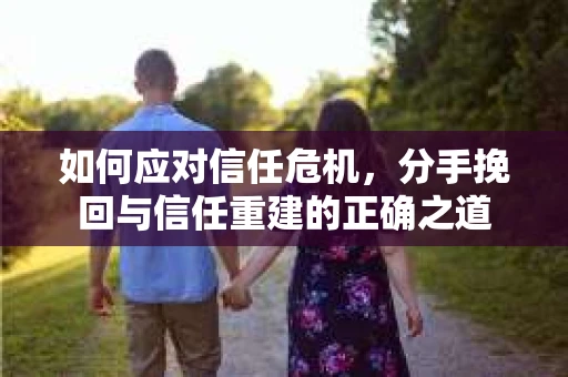 如何应对信任危机，分手挽回与信任重建的正确之道