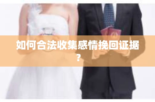 如何合法收集感情挽回证据？