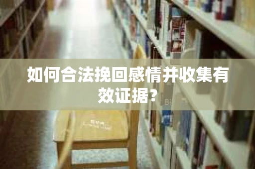如何合法挽回感情并收集有效证据？