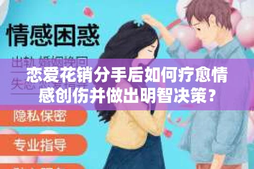 恋爱花销分手后如何疗愈情感创伤并做出明智决策？