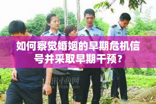 如何察觉婚姻的早期危机信号并采取早期干预？