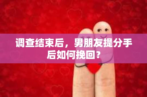 调查结束后，男朋友提分手后如何挽回？