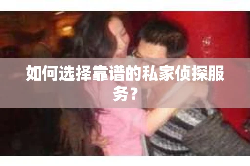 如何选择靠谱的私家侦探服务？