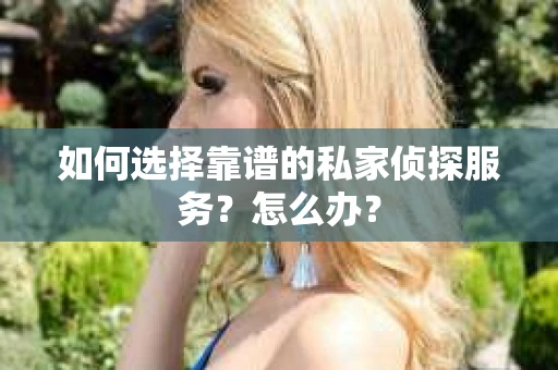 如何选择靠谱的私家侦探服务？怎么办？