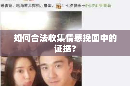 如何合法收集情感挽回中的证据？