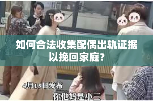 如何合法收集配偶出轨证据以挽回家庭？