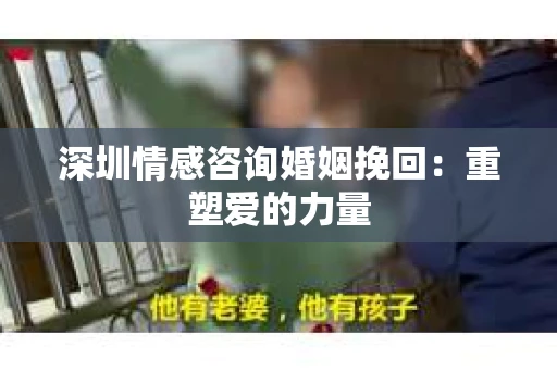 深圳情感咨询婚姻挽回：重塑爱的力量
