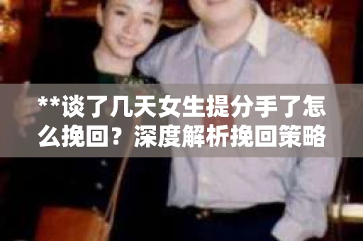 **谈了几天女生提分手了怎么挽回？深度解析挽回策略**