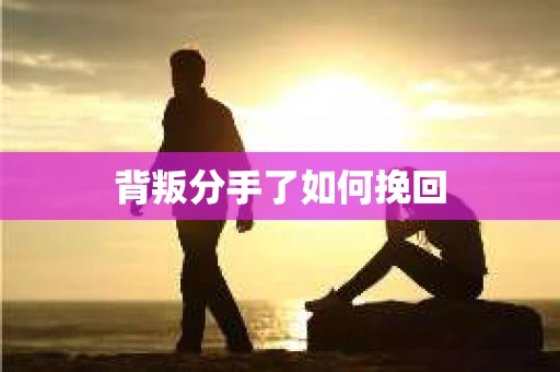 背叛分手了如何挽回