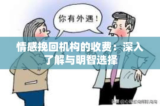 情感挽回机构的收费：深入了解与明智选择