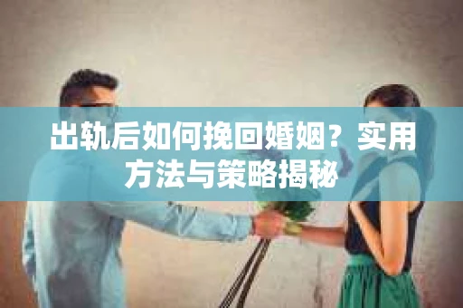 出轨后如何挽回婚姻？实用方法与策略揭秘