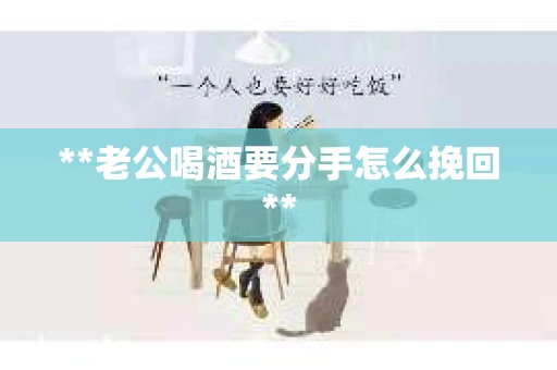 **老公喝酒要分手怎么挽回**