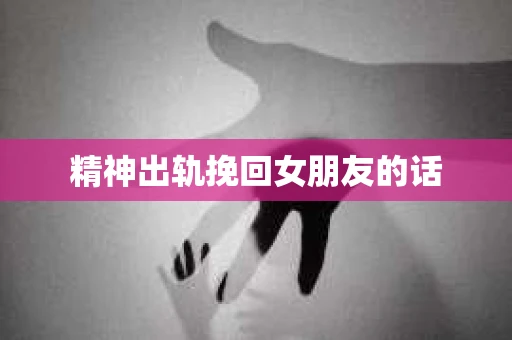 精神出轨挽回女朋友的话