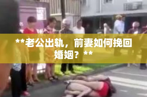 **老公出轨，前妻如何挽回婚姻？**