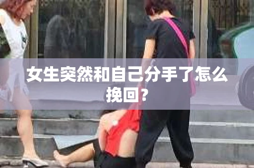 女生突然和自己分手了怎么挽回？