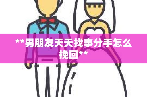 **男朋友天天找事分手怎么挽回**