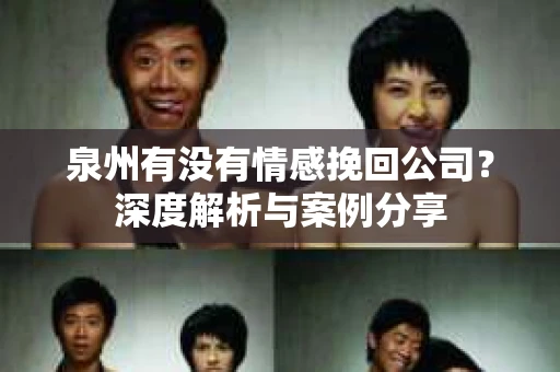 泉州有没有情感挽回公司？深度解析与案例分享
