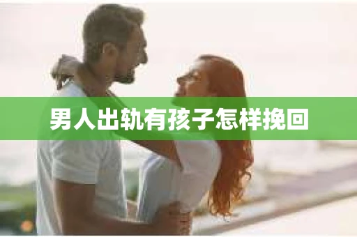 男人出轨有孩子怎样挽回