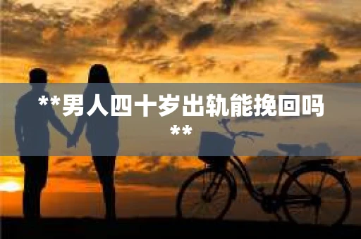 **男人四十岁出轨能挽回吗**