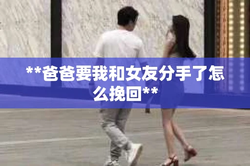 **爸爸要我和女友分手了怎么挽回**