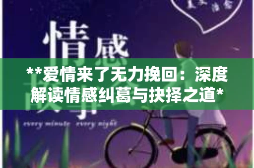 **爱情来了无力挽回：深度解读情感纠葛与抉择之道**