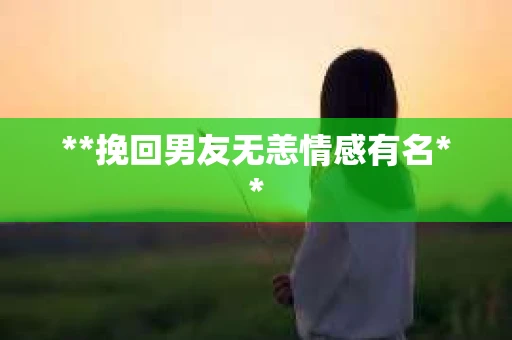 **挽回男友无恙情感有名**