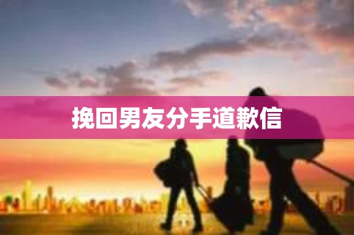 挽回男友分手道歉信