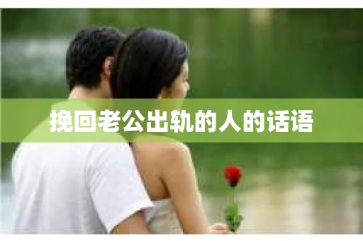 挽回老公出轨的人的话语