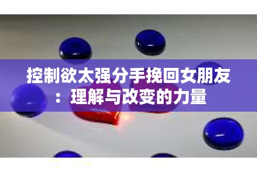 控制欲太强分手挽回女朋友：理解与改变的力量