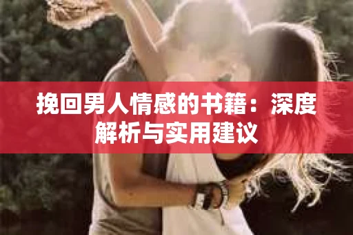 挽回男人情感的书籍：深度解析与实用建议