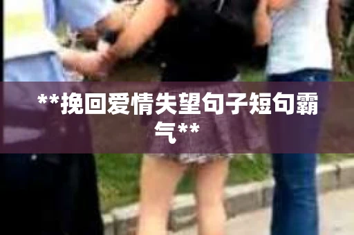 **挽回爱情失望句子短句霸气**