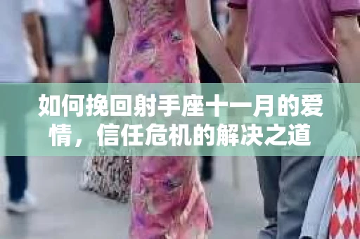 如何挽回射手座十一月的爱情，信任危机的解决之道