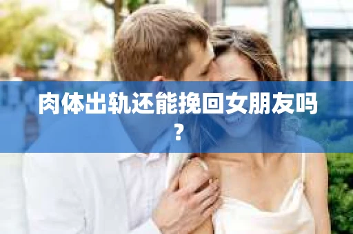 肉体出轨还能挽回女朋友吗？