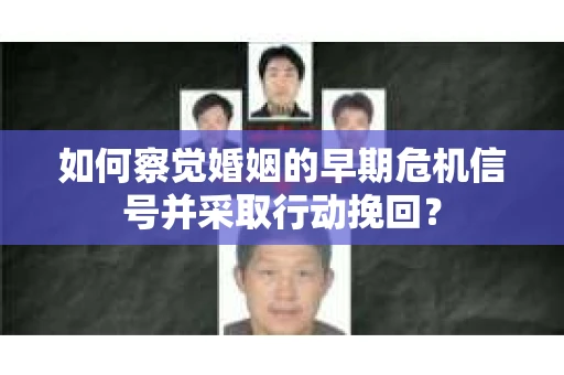 如何察觉婚姻的早期危机信号并采取行动挽回? 如何察觉婚姻的早期危机信号并采取行动挽回?