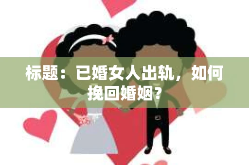 标题：已婚女人出轨，如何挽回婚姻？