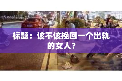 标题：该不该挽回一个出轨的女人？