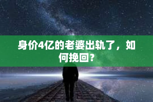 身价4亿的老婆出轨了，如何挽回？