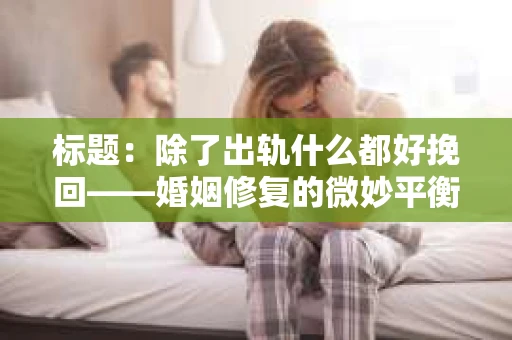 标题：除了出轨什么都好挽回——婚姻修复的微妙平衡