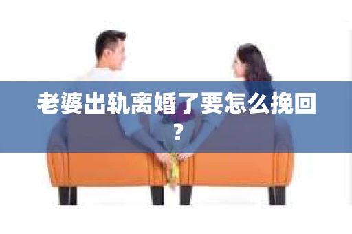 老婆出轨离婚了要怎么挽回？