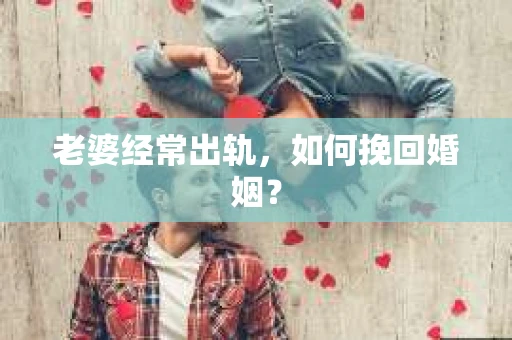 老婆经常出轨，如何挽回婚姻？