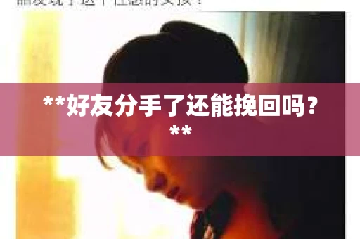 **好友分手了还能挽回吗？**