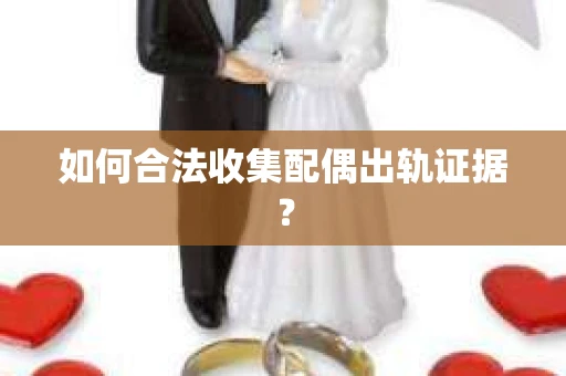 如何合法收集配偶出轨证据？