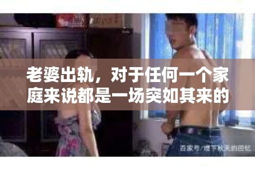 老婆出轨，对于任何一个家庭来说都是一场突如其来的风暴。面对这样的困境，如何挽回婚姻，重拾家庭的和谐，成为了许多人迫切想要了解的问题。今天，我们就来聊聊这个敏感而现实的话题——老婆出轨最好的挽回办法。