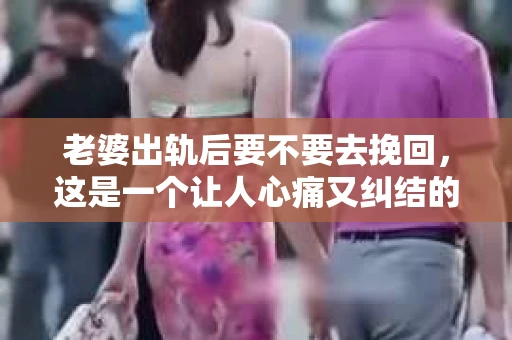 老婆出轨后要不要去挽回，这是一个让人心痛又纠结的问题。在这个问题上，每个人都有自己的看法和选择。今天，我就来和大家聊聊这个话题，希望能给大家带来一些帮助。