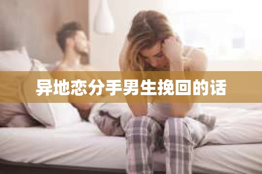 异地恋分手男生挽回的话