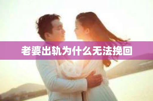 老婆出轨为什么无法挽回