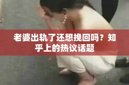 老婆出轨了还想挽回吗？知乎上的热议话题
