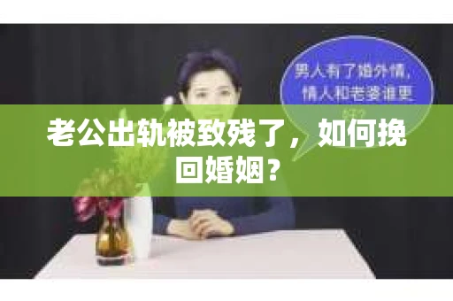 老公出轨被致残了，如何挽回婚姻？