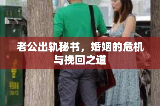 老公出轨秘书，婚姻的危机与挽回之道